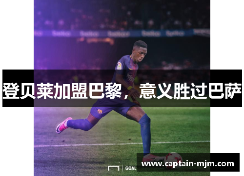登贝莱加盟巴黎，意义胜过巴萨